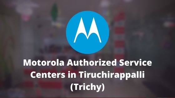 Motorola Authorized Mobile Repair Service Centers in Tiruchirappalli (Trichy or Tiruchi), Tamil Nadu India Near Me Centre